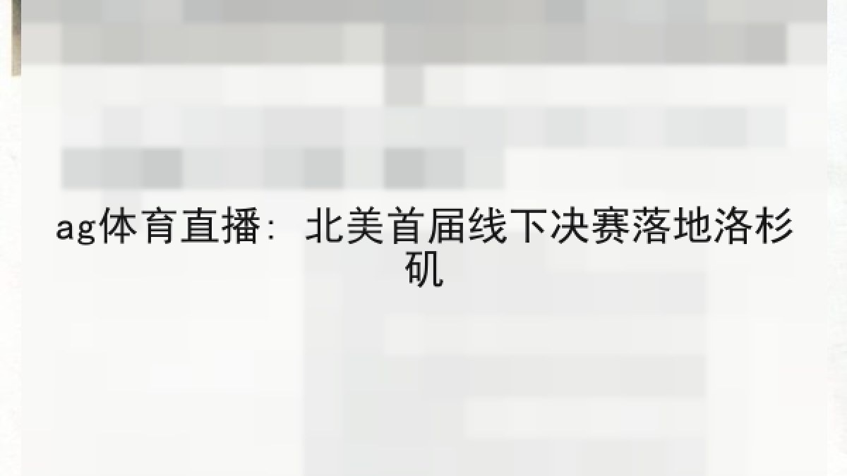 ag体育直播: 北美首届线下决赛落地洛杉矶