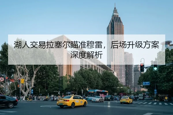 湖人交易拉塞尔瞄准穆雷，后场升级方案深度解析
