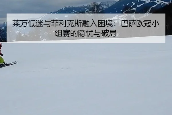 lai-wan-di-mi-yu-fei-li-ke-si-rong-ru-kun-jing-ba-sa-ou-guan-xiao-zu-sai-de-yin-you-yu-po-ju-2-350.jpg