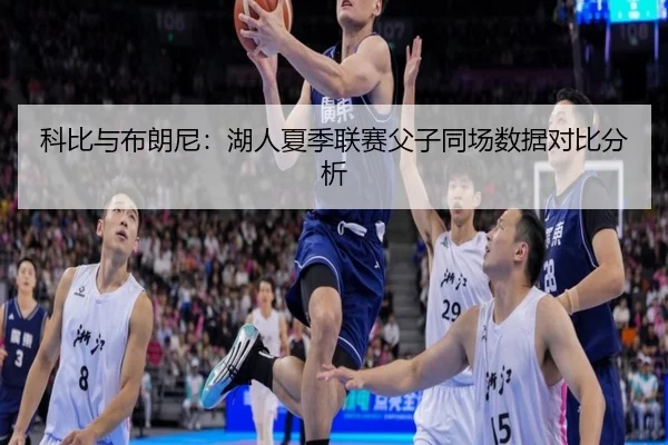 科比与布朗尼：湖人夏季联赛父子同场数据对比分析