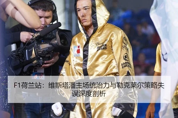 F1荷兰站：维斯塔潘主场统治力与勒克莱尔策略失误深度剖析