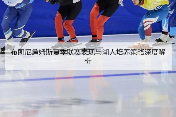 bu-lang-ni-zhan-mu-si-xia-ji-lian-sai-biao-xian-yu-hu-ren-pei-yang-ce-lve-shen-du-jie-xi-3-779.jpg