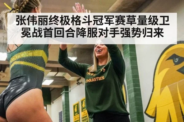 张伟丽终极格斗冠军赛草量级卫冕战首回合降服对手强势归来