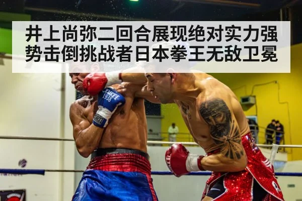 井上尚弥二回合展现绝对实力强势击倒挑战者日本拳王无敌卫冕