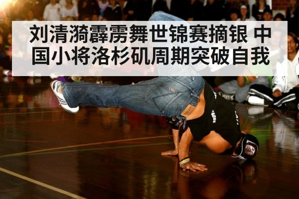 刘清漪霹雳舞世锦赛摘银 中国小将洛杉矶周期突破自我