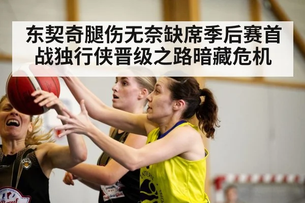 东契奇腿伤无奈缺席季后赛首战独行侠晋级之路暗藏危机