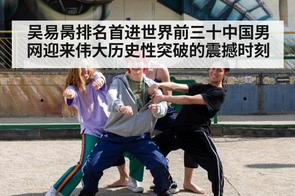 吴易昺排名首进世界前三十中国男网迎来伟大历史性突破的震撼时刻