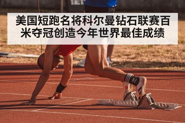 美国短跑名将科尔曼钻石联赛百米夺冠创造今年世界最佳成绩
