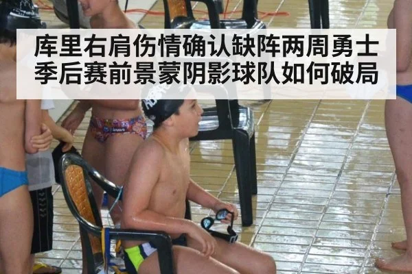 库里右肩伤情确认缺阵两周勇士季后赛前景蒙阴影球队如何破局