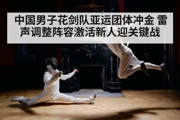 中国男子花剑队亚运团体冲金 雷声调整阵容激活新人迎关键战