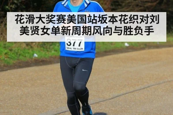 花滑大奖赛美国站坂本花织对刘美贤女单新周期风向与胜负手